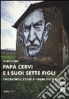 Papà Cervi e i suoi sette figli. Parole della storia e figure del mito libro di Cerri Marco