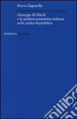 Programmazione senza sviluppo. Giuseppe Di Nardi e la politica economica italiana nella prima Repubblica libro