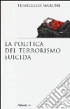 La politica del terrorismo suicida libro di Marone Francesco