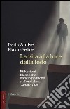 La vita alla luce della fede. Riflessioni filosofiche e socio-politiche sull'enciclica «Lumen fidei» libro di Antiseri Dario Felice Flavio