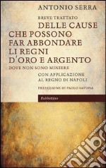 Breve trattato delle cause che possono far abbondare li regni d'oro e d'argento dove non sono miniere. Con applicazione al Regno di Napoli libro