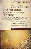 Breve trattato delle cause che possono far abbondare li regni d'oro e d'argento dove non sono miniere. Con applicazione al Regno di Napoli libro di Serra Antonio