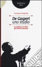 De Gasperi, uno studio. La politica, la fede, gli affetti familiari libro