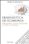 Ermeneutica ed economia. Spiegazione e interpretazione dei fatti economici libro