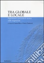 Tra globale e locale. Esperienze e percorsi di ricerca sulle migrazioni libro