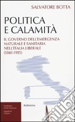 Politica e calamità. Il governo dell'emergenza naturale e sanitaria nell'Italia liberale (1861-1915)