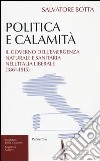 Politica e calamità. Il governo dell'emergenza naturale e sanitaria nell'Italia liberale (1861-1915) libro di Botta Salvatore