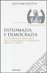 Diplomazia e democrazia. Il contributo dell'Italia alla transizione dell'Albania verso la libertà