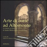 Arte di corte ad Altomonte. La nuova sezione del Museo civico di Santa Maria della Consolazione. Ediz. illustrata libro