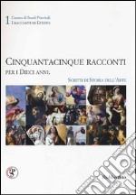 Cinquantacinque racconti per i dieci anni. Scritti di storia dell'arte. Ediz. illustrata