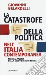 La catastrofe della politica nell'Italia contemporanea. Per una storia della Seconda Repubblica libro