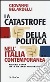 La catastrofe della politica nell'Italia contemporanea. Per una storia della Seconda Repubblica libro