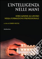 L'intelligenza nelle mani. Educazione al lavoro nella formazione professionale libro