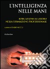 L'intelligenza nelle mani. Educazione al lavoro nella formazione professionale libro di Nicoli Dario