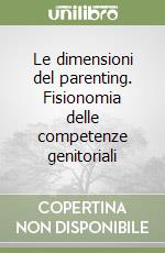 Le dimensioni del parenting. Fisionomia delle competenze genitoriali libro