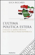 L'ultima politica estera. L'Italia e il Medio Oriente alla fine della Prima Repubblica libro