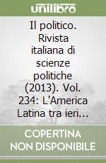 Il politico. Rivista italiana di scienze politiche (2013). Vol. 234: L'America Latina tra ieri e oggi libro