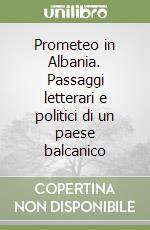 Prometeo in Albania. Passaggi letterari e politici di un paese balcanico