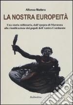 La nostra europeità. Una storia millenaria, dall'epopea di Maratona alla riunificazione dei popoli dell'antico continente