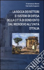 La Rocca dei Rettori e i sistemi di difesa della città di Benevento dal medioevo all'Unità d'Italia libro