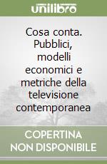 Cosa conta. Pubblici, modelli economici e metriche della televisione contemporanea libro