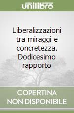 Liberalizzazioni tra miraggi e concretezza. Dodicesimo rapporto libro