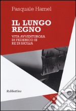 Il lungo regno. Vita avventurosa di Federico III, re di Sicilia