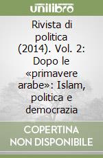 Rivista di politica (2014). Vol. 2: Dopo le «primavere arabe»: Islam, politica e democrazia libro