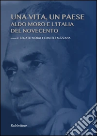 Una vita, un paese. Aldo Moro e l'Italia del Novecento