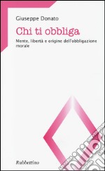 Chi ti obbliga. Mente, libertà e origine dell'obbligazione morale libro