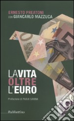 La vita oltre l'euro. Esperienze e visioni di un economista pragmatico libro