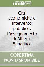 Crisi economiche e intervento pubblico. L'insegnamento di Alberto Beneduce libro