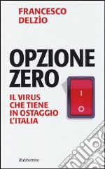 Opzione zero. Il virus che tiene in ostaggio l'Italia libro