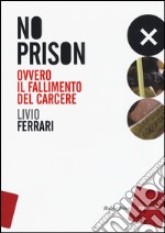 No prison. Ovvero il fallimento del carcere libro