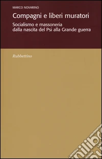 Compagni e liberi muratori. Socialismo e massoneria dalla nascita del Psi alla grande guerra