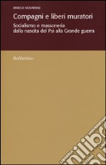 Compagni e liberi muratori. Socialismo e massoneria dalla nascita del Psi alla grande guerra libro