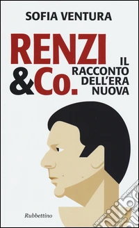Renzi & Co. Il racconto dell'era nuova