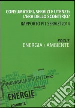 Consumatori, servizi e utenze: l'era dello scont(r)o? Rapporto Pit servizi 2014. Energia e ambiente libro