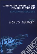 Consumatori, servizi e utenze: l'era dello scont(r)o? Rapporto Pit servizi 2014. Mobilità e trasporti libro