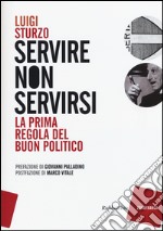 Servire non servirsi. La prima regola del buon politico libro