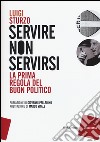 Servire non servirsi. La prima regola del buon politico libro di Sturzo Luigi