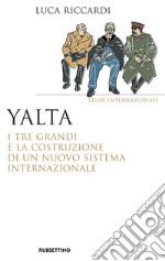 Yalta. I tre Grandi e la costruzione di un nuovo sistema internazionale