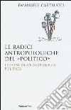 Le radici antropologiche del «politico». Lezioni di antropologia politica libro di Castrucci Emanuele