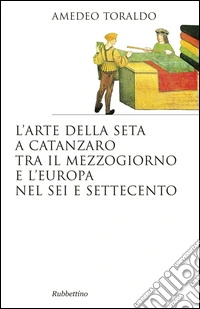 L'arte della seta a Catanzaro tra il mezzogiorno e l'Europa nel Sei e Settecento