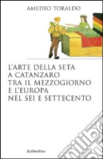 L'arte della seta a Catanzaro tra il mezzogiorno e l'Europa nel Sei e Settecento libro