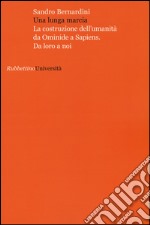 Una lunga marcia. La costruzione dell'umanità da ominide a sapiens. Da loro a noi libro