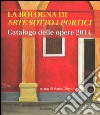 La Bologna di «arte sotto i portici». Catalogo delle opere 2014. Ediz. illustrata libro