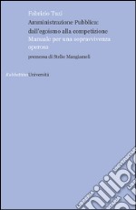 Amministrazione pubblica: all'egoismo alla competizione. Manuale per una sopravvivenza operosa libro