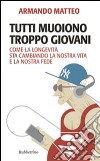 Tutti muoiono troppo giovani. Come la longevità sta cambiando la nostra vita e la nostra fede libro