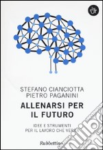 Allenarsi per il futuro. Idee e strumenti per il lavoro che verrà libro